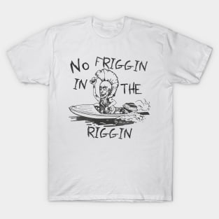 No Friggin in the Riggin T-Shirt